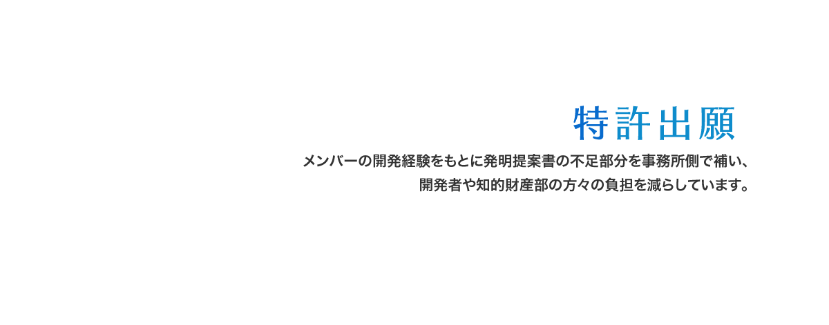 メンバーの開発経験をもとに発明提案書の不足部分を事務所側で補い、開発者や知的財産部の方々の負担を減らしています。